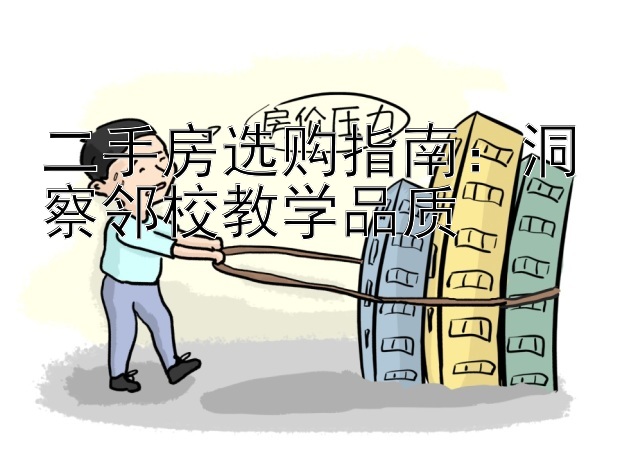 二手房选购指南：洞察邻校教学品质